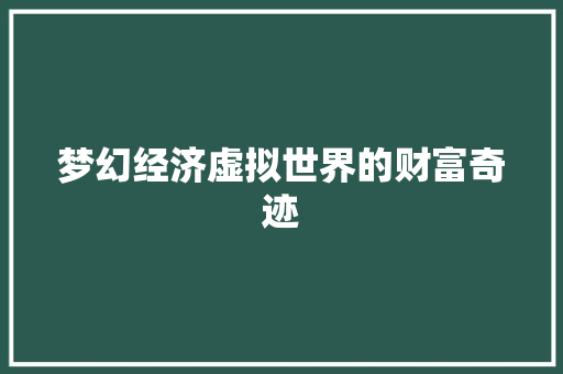 梦幻经济虚拟世界的财富奇迹 梦幻经济虚拟世界的财富奇迹