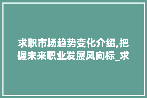 求职市场趋势变化介绍,把握未来职业发展风向标_求职市场趋势变化图
