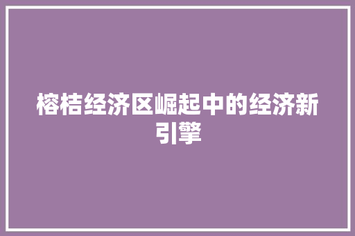 榕桔经济区崛起中的经济新引擎 榕桔经济区崛起中的经济新引擎