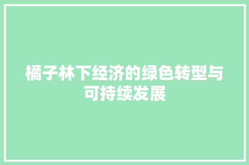 橘子林下经济的绿色转型与可持续发展 橘子林下经济的绿色转型与可持续发展