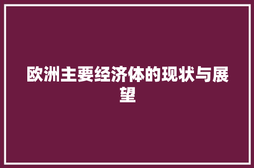 欧洲主要经济体的现状与展望 欧洲主要经济体的现状与展望