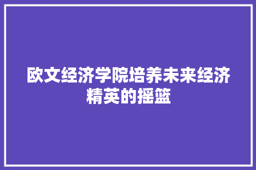 欧文经济学院培养未来经济精英的摇篮 欧文经济学院培养未来经济精英的摇篮