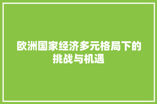 欧洲国家经济多元格局下的挑战与机遇 欧洲国家经济多元格局下的挑战与机遇