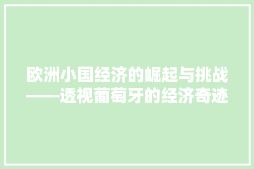 欧洲小国经济的崛起与挑战——透视葡萄牙的经济奇迹 欧洲小国经济的崛起与挑战——透视葡萄牙的经济奇迹