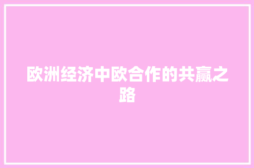 欧洲经济中欧合作的共赢之路 欧洲经济中欧合作的共赢之路