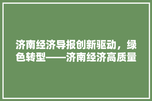 济南经济导报创新驱动,绿色转型——济南经济高质量发展探析 济南经济导报创新驱动,绿色转型——济南经济高质量发展探析