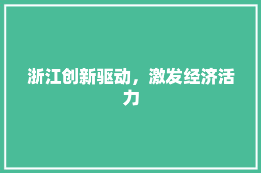 浙江创新驱动,激发经济活力 浙江创新驱动,激发经济活力