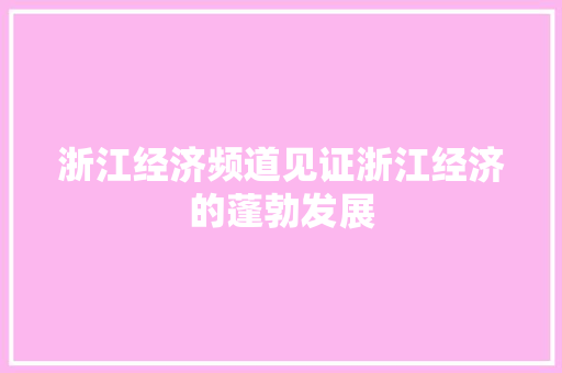 浙江经济频道见证浙江经济的蓬勃发展 浙江经济频道见证浙江经济的蓬勃发展