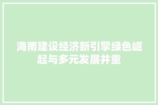 海南建设经济新引擎绿色崛起与多元发展并重 海南建设经济新引擎绿色崛起与多元发展并重