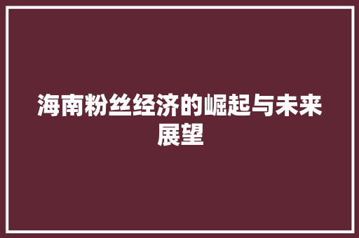 海南粉丝经济的崛起与未来展望 海南粉丝经济的崛起与未来展望