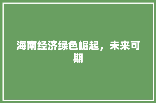 海南经济绿色崛起,未来可期 海南经济绿色崛起,未来可期