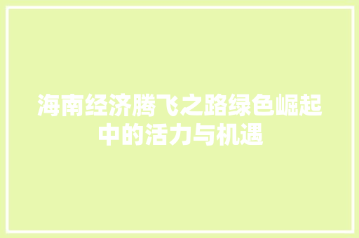 海南经济腾飞之路绿色崛起中的活力与机遇 海南经济腾飞之路绿色崛起中的活力与机遇