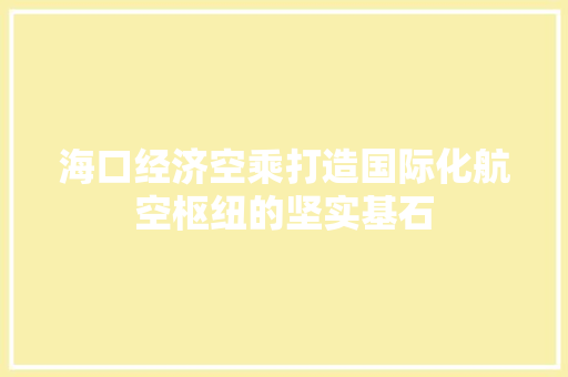 海口经济空乘打造国际化航空枢纽的坚实基石 海口经济空乘打造国际化航空枢纽的坚实基石