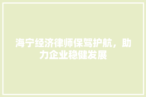 海宁经济律师保驾护航,助力企业稳健发展 海宁经济律师保驾护航,助力企业稳健发展