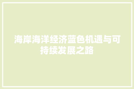 海岸海洋经济蓝色机遇与可持续发展之路 海岸海洋经济蓝色机遇与可持续发展之路
