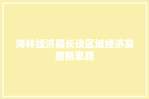 海林经济局长谈区域经济发展新思路 海林经济局长谈区域经济发展新思路