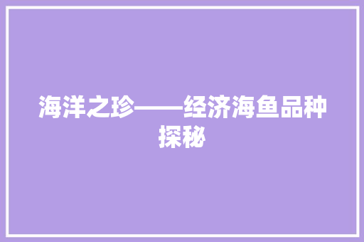 海洋之珍——经济海鱼品种探秘 海洋之珍——经济海鱼品种探秘