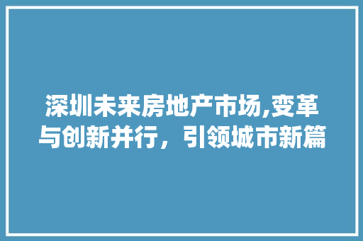 深圳未来房地产市场,变革与创新并行,引领城市新篇章_深圳未来房地产市场趋势 深圳未来房地产市场,变革与创新并行,引领城市新篇章_深圳未来房地产市场趋势