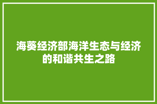 海葵经济部海洋生态与经济的和谐共生之路 海葵经济部海洋生态与经济的和谐共生之路