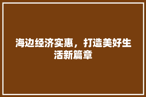 海边经济实惠,打造美好生活新篇章 海边经济实惠,打造美好生活新篇章