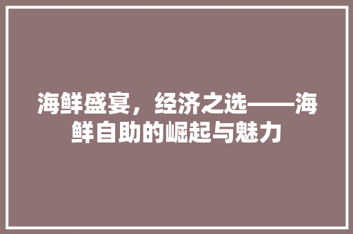 海鲜盛宴,经济之选——海鲜自助的崛起与魅力 海鲜盛宴,经济之选——海鲜自助的崛起与魅力