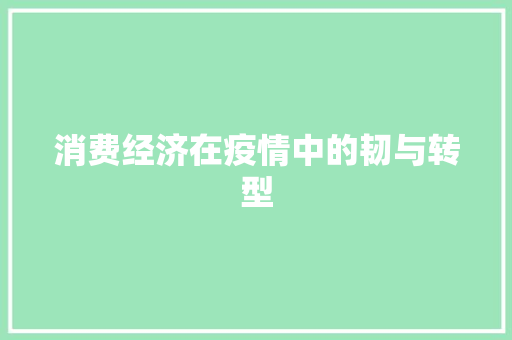 消费经济在疫情中的韧与转型 消费经济在疫情中的韧与转型