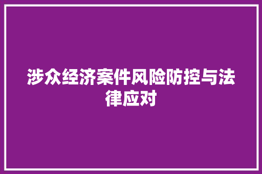 涉众经济案件风险防控与法律应对 涉众经济案件风险防控与法律应对