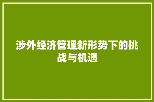 涉外经济管理新形势下的挑战与机遇 涉外经济管理新形势下的挑战与机遇