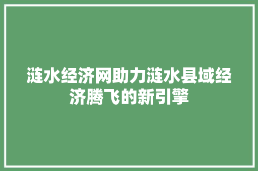 涟水经济网助力涟水县域经济腾飞的新引擎 涟水经济网助力涟水县域经济腾飞的新引擎
