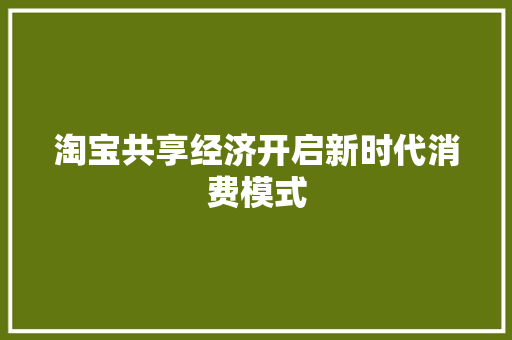 淘宝共享经济开启新时代消费模式 淘宝共享经济开启新时代消费模式