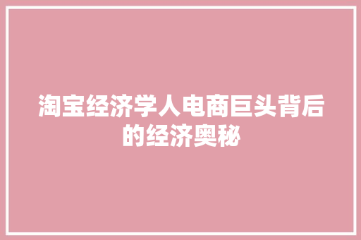 淘宝经济学人电商巨头背后的经济奥秘 淘宝经济学人电商巨头背后的经济奥秘