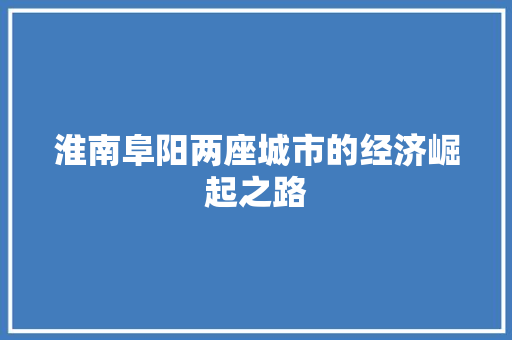 淮南阜阳两座城市的经济崛起之路 淮南阜阳两座城市的经济崛起之路