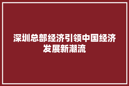 深圳总部经济引领中国经济发展新潮流 深圳总部经济引领中国经济发展新潮流