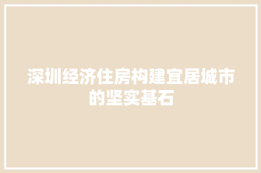 深圳经济住房构建宜居城市的坚实基石 深圳经济住房构建宜居城市的坚实基石