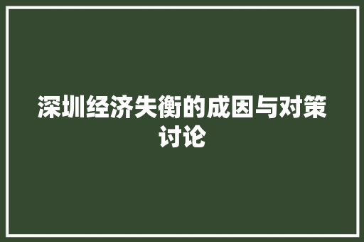 深圳经济失衡的成因与对策讨论 深圳经济失衡的成因与对策讨论