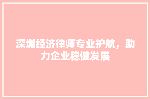 深圳经济律师专业护航,助力企业稳健发展 深圳经济律师专业护航,助力企业稳健发展