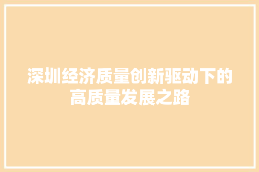 深圳经济质量创新驱动下的高质量发展之路 深圳经济质量创新驱动下的高质量发展之路