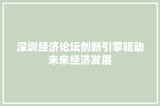 深圳经济论坛创新引擎驱动未来经济发展 深圳经济论坛创新引擎驱动未来经济发展