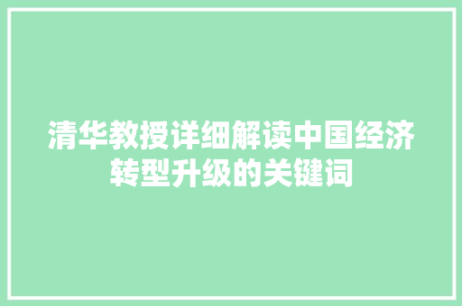 清华教授详细解读中国经济转型升级的关键词 清华教授详细解读中国经济转型升级的关键词