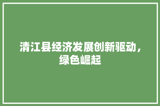 清江县经济发展创新驱动，绿色崛起