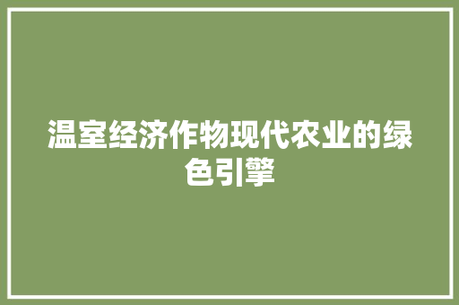 温室经济作物现代农业的绿色引擎 温室经济作物现代农业的绿色引擎
