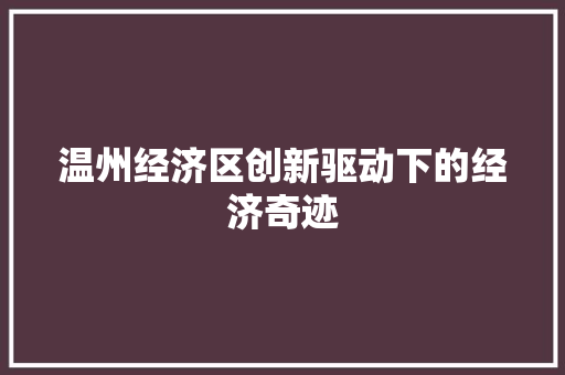 温州经济区创新驱动下的经济奇迹 温州经济区创新驱动下的经济奇迹