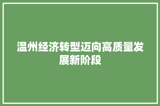 温州经济转型迈向高质量发展新阶段 温州经济转型迈向高质量发展新阶段