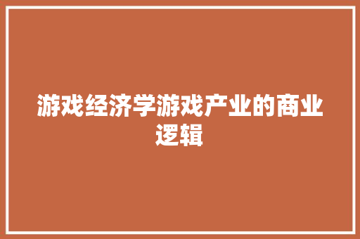 游戏经济学游戏产业的商业逻辑 游戏经济学游戏产业的商业逻辑