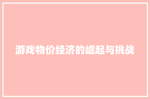 游戏物价经济的崛起与挑战 游戏物价经济的崛起与挑战