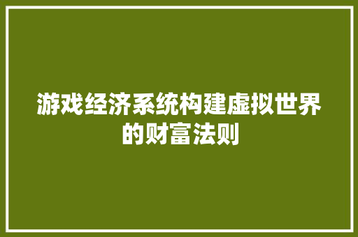 游戏经济系统构建虚拟世界的财富法则 游戏经济系统构建虚拟世界的财富法则