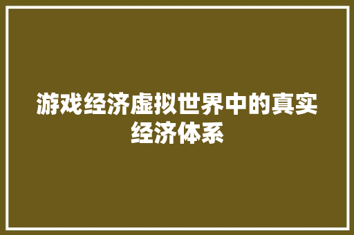 游戏经济虚拟世界中的真实经济体系 游戏经济虚拟世界中的真实经济体系