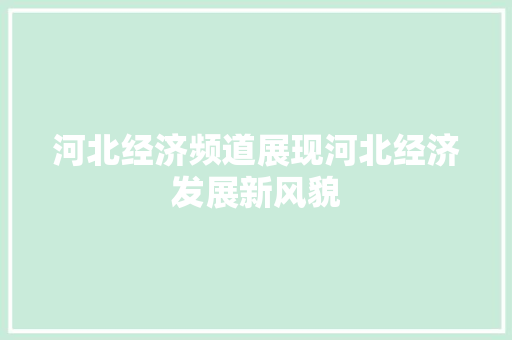 河北经济频道展现河北经济发展新风貌 河北经济频道展现河北经济发展新风貌