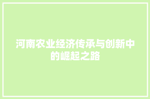 河南农业经济传承与创新中的崛起之路 河南农业经济传承与创新中的崛起之路