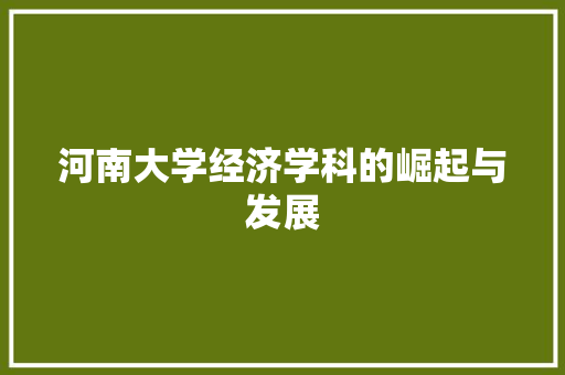河南大学经济学科的崛起与发展 河南大学经济学科的崛起与发展